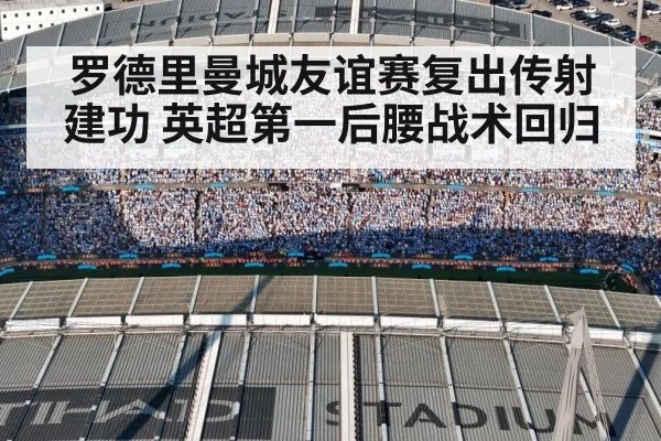 罗德里曼城友谊赛复出传射建功 英超第一后腰战术回归