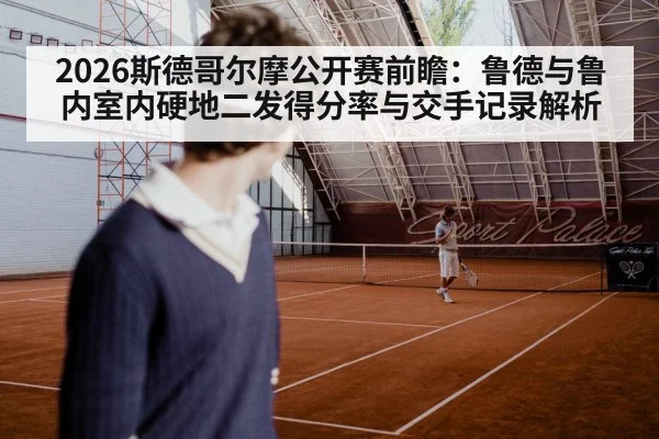 2026斯德哥尔摩公开赛前瞻：鲁德与鲁内室内硬地二发得分率与交手记录解析